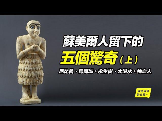 尼比魯、烏爾城、永生樹、大洪水、神血人， 蘇美爾人留下的五個驚奇（上）|自說自話的總裁