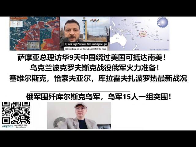 萨摩亚总理访华9天中国绕过美国可抵达南美！乌克兰波克罗夫斯克战役俄军火力准备！塞维尔斯克，恰索夫亚尔，库拉霍夫扎波罗热最新战况！俄军围歼库尔斯克乌军，乌军15人一组突围！