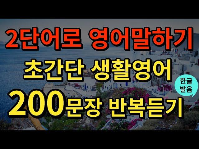 [생활영어] 왕초보 영어회화 모음 | 2단어로 말하는 영어 200문장 | 영어필수표현 | 틀어놓고 듣기만하세요 | 기초영어회화 | 영어연속듣기 | 영어공부 | 한글발음포함