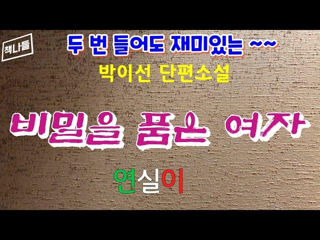 두 번 들어도 재미있는~~ / 비밀을 품은 여자 /연실이 / 박이선 / 저널 소설가 / 현대단편소설