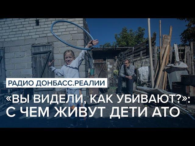 «Вы видели, как убивают?»: с чем живут дети АТО| Радио Донбасс Реалии