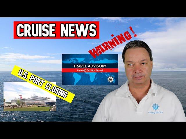 TRAVEL WARNINGS, U.S. CRUISE PORT CLOSING FOR GOOD, MORE CRUISE NEWS