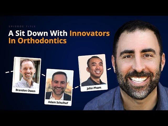 A Sit Down With Innovators In Orthodontics | Brandon Owen, John Pham, and Adam Schulhof