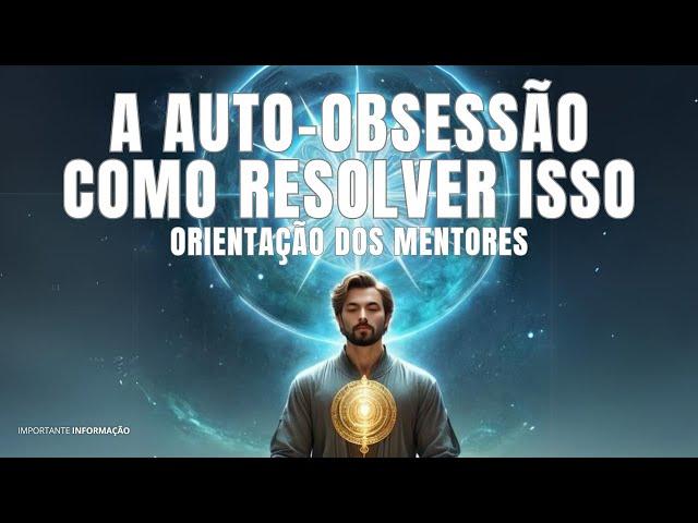 COMO RESOLVER DEFINITIVAMENTE A AUTO-OBSESSÃO | FRATERNIDADE DA LUZ