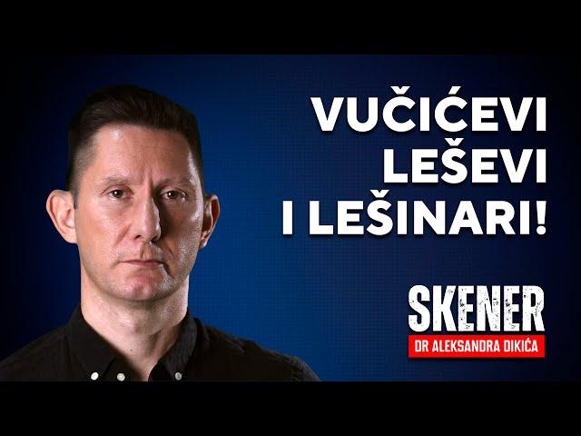 SKENER dr Aleksandra Dikića: Vučićevi leševi i lešinari!