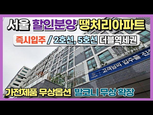 서울 할인분양 땡처리아파트! 새아파트 바로입주, 2호선 5호선 더블역세권, 가전제품 무상옵션, 발코니 무상확장 등 파격적인 할인혜택까지 제공하는 서울미분양아파트