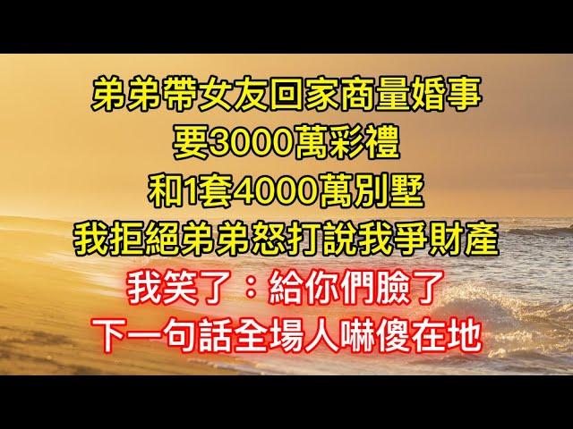 弟弟帶女友回家商量婚事，要3000萬彩禮和1套4000萬別墅，我拒絕弟弟怒打說我爭財產，我笑了：給你們臉了！下一句話全場人嚇傻在地！