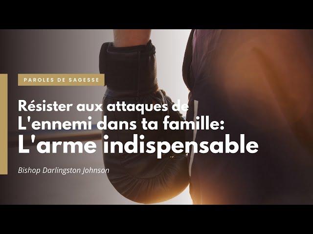 L'arme dont tu as besoin pour résister aux attaques de l'ennemi contre ta famille