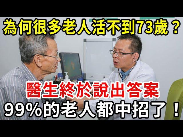 為什麼很多人活不過73歲就死了？醫生終於說出答案，50歲以上再忙也看看！千萬別中招了！【中老年講堂】