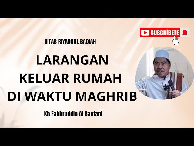 LARANGAN KELUAR RUMAH DI WAKTU MAGHRIB - KH FAKHRUDDIN AL BANTANI