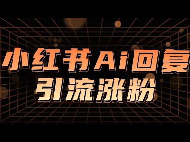 小红书AI自动回复，让你从繁杂的作业中抽身，轻松引流涨粉