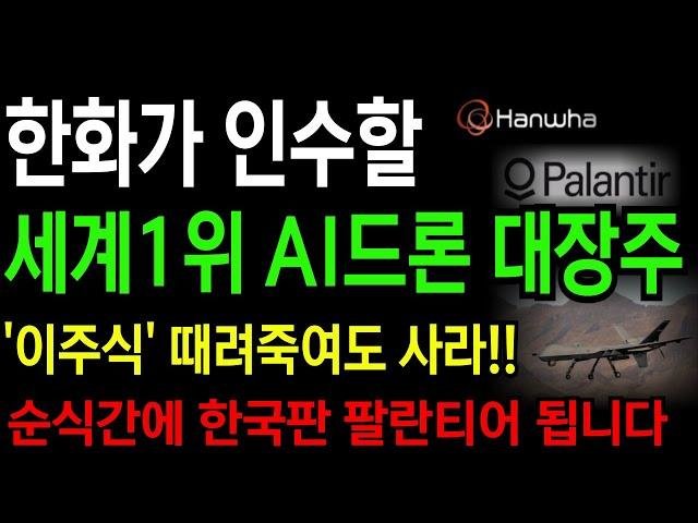 [상한가] 한화가 인수할 세계1위 AI드론 대장주 '이주식' 때려죽여도 사라!! 순식간에 한국판 팔란티어 대장주 됩니다!!