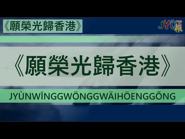 [請睇新版本]粵報《願榮光歸香港》Cantopop:"Jyùn Wīng Gwöng Gwäi Höeng Gõng" (May Glory be to Hong Kong)