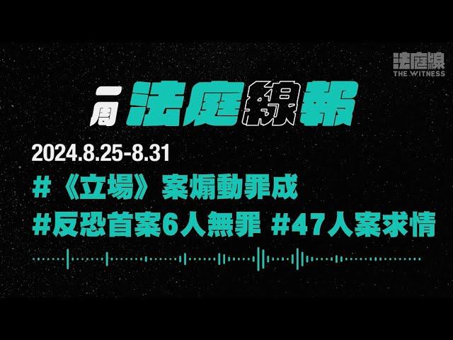 【一周法庭線報】2024.8.25-8.31　《立場》煽動罪成；反恐首案6人無罪；47人案求情