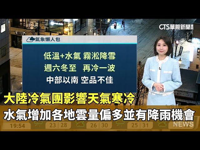 大陸冷氣團影響天氣寒冷　水氣增加各地雲量偏多並有降雨機會｜華視生活氣象｜華視新聞 20241218@CtsTw