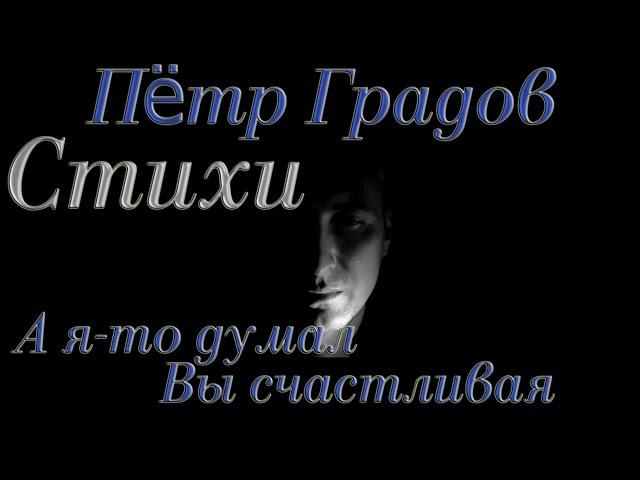 Стихи Пётр Градов "А я то думал, Вы счастливая" Читает: Городинец Сергей