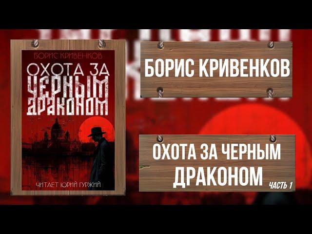 ОХОТА ЗА ЧЕРНЫМ ДРАКОНОМ /ЧАСТЬ ПЕРВАЯ/ ИСТОРИЧЕСКИЙ ДЕТЕКТИВ / БОРИС КРИВЕНКОВ