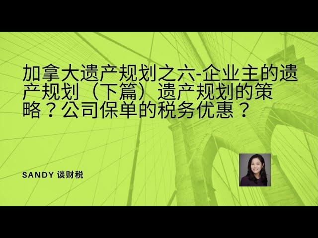 加拿大遗产规划之六-企业主的遗产规划（下篇）遗产规划的3个策略？公司买保险都有哪些税务优惠？