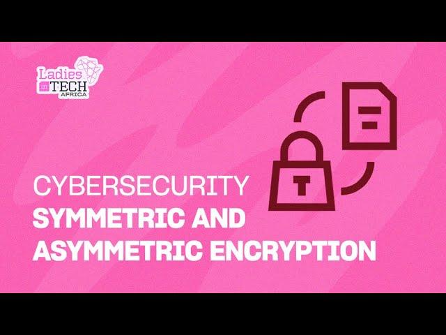 LADIES IN TECH AFRICA BOOTCAMP || CYBERSECURITY: SYMMETRIC & ASYMMETRIC ENCRYPTION