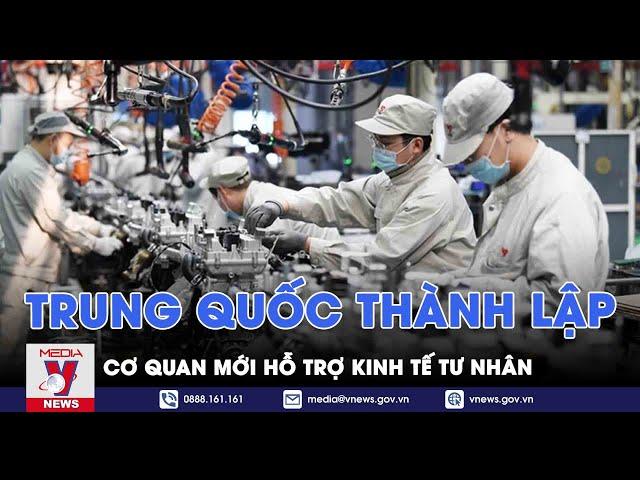 Trung Quốc thành lập cơ quan mới hỗ trợ kinh tế tư nhân - Tin thế giới - VNEWS