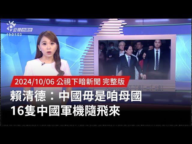 20241006 | 公視下暗新聞 | 賴清德：中國毋是咱母國 16隻中國軍機隨飛來