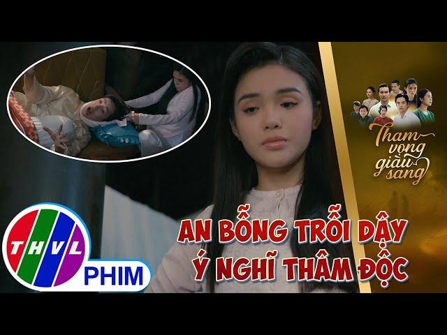 Tia em chồng, An bỗng trỗi dậy ý nghĩ thâm độc | THAM VỌNG GIÀU SANG