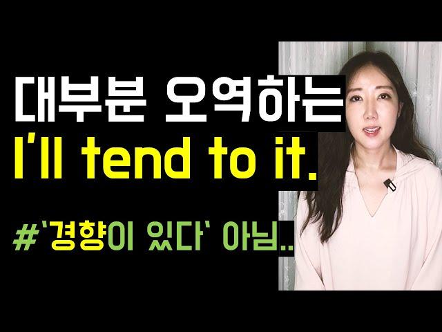 대부분 오역하는 I'll tend to it  '경향이 있다'로 해석하면 안 돼요.