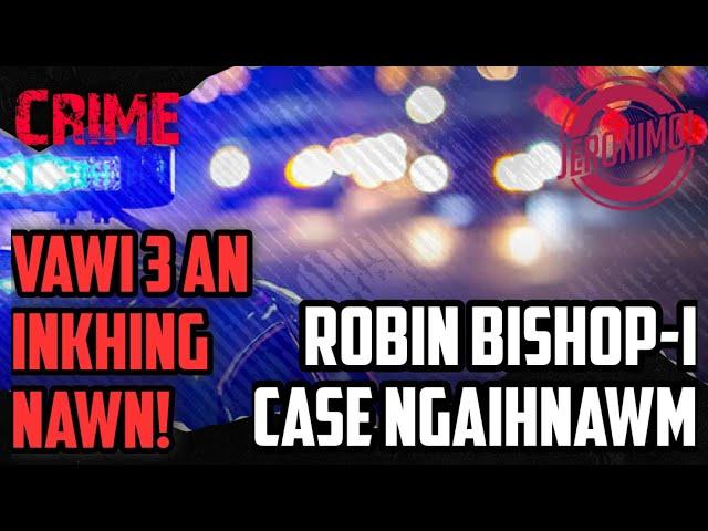 Crime- |Hnuchhuitu taima bon tuar turu lutuk| Robin Bishop-i Case Ngaihnawm