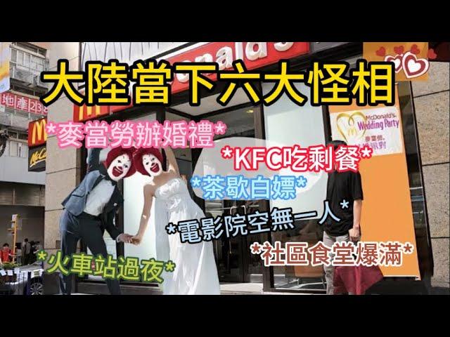 大陸當下六大怪相: 麥當勞辦婚禮 | KFC吃剩餐 | 茶歇白嫖 | 電影院空無一人| 社區食堂爆滿 | 火車站過夜 The Six Current Odd Phenomena in China