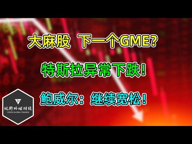 美股 大麻股，下一个GME？特斯拉异常下跌！鲍威尔：继续宽松！