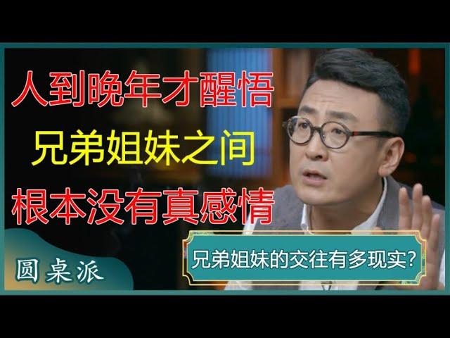 人到晚年才醒悟，兄弟姐妹之间，根本没有真感情？扎心又现实！#窦文涛 #梁文道 #马未都 #周轶君 #马家辉 #许子东 #圆桌派