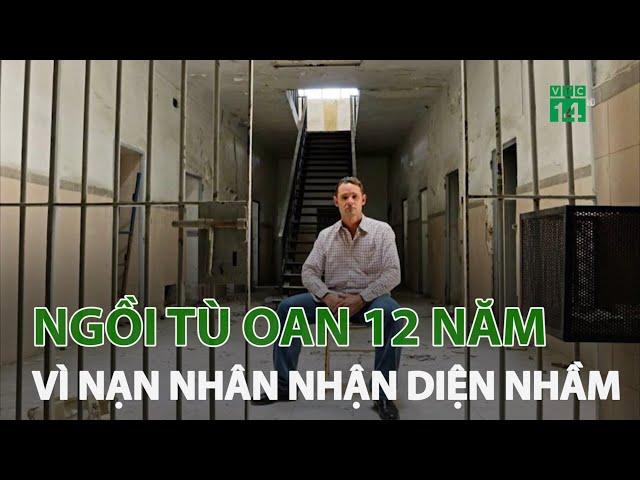 Người đàn ông ngồi tù oan 12 năm vì nạn nhân nhận diện nhầm | VTC14