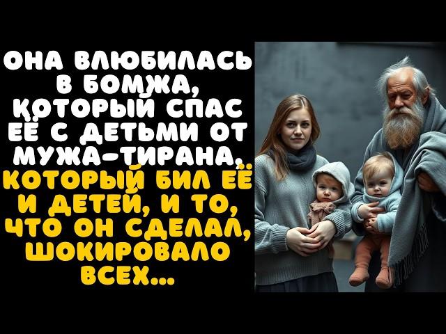 ОНА влюбилась в БОМЖА, который СПАС её с детьми от ЬУЖА--ТИРАНА, который бил её и ДЕТЕЙ...