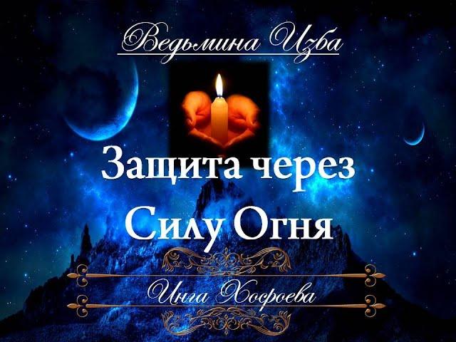 ЗАЩИТА ЧЕРЕЗ СИЛУ ОГНЯ Ритуал Инги Хосроевой для всех "Ведьмина Изба"