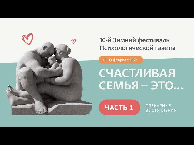 СЧАСТЛИВАЯ СЕМЬЯ — ЭТО... / 1 часть / 10-й Зимний фестиваль Психологической газеты