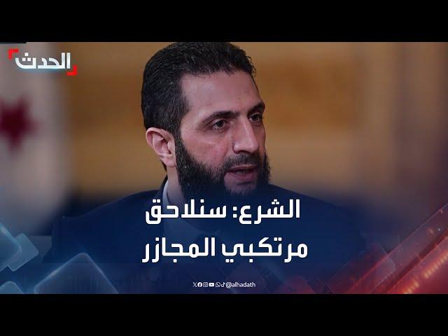 أحمد الشرع للحدث: سنلاحق مرتكبي المجازر بحق السوريين