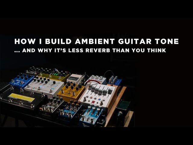 How I Build Ambient Guitar Tone (And Why It's Less About Reverb Than You Think)