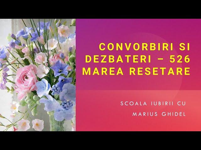 CONVORBIRI SI DEZBATERI - 526 - MAREA RESETARE