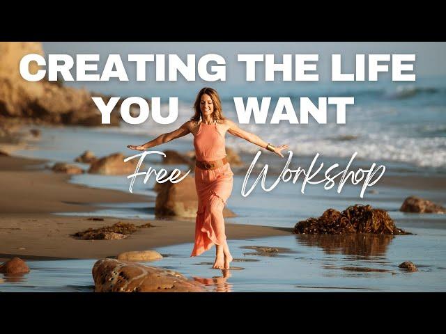 CREATING THE LIFE YOU WANT Workshop