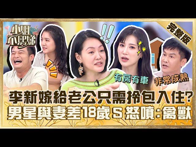 有車有房只要「拎包入住」！李新曝嫁給大叔老公只需「享受一切」？林佑星與嫩妻差１８歲小Ｓ怒噴：禽O！【#小姐不熙娣】20230619 完整版 EP328 沈世朋 李新