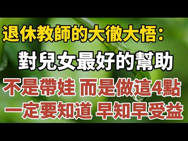 退休教師的大徹大悟：對兒女最好的幫助方式，不是帶娃，而是做這4點，一定要知道，早知早受益！【中老年心語】#養老 #幸福#人生 #晚年幸福 #深夜#讀書 #養生 #佛 #為人處世#哲理