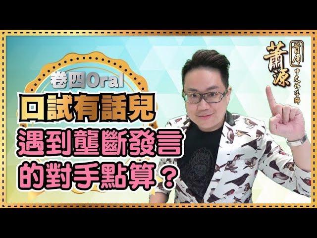 卷四Oral 遇到壟斷發言的對手應該點做？[口試有話兒] 現代教育首席中文蕭源