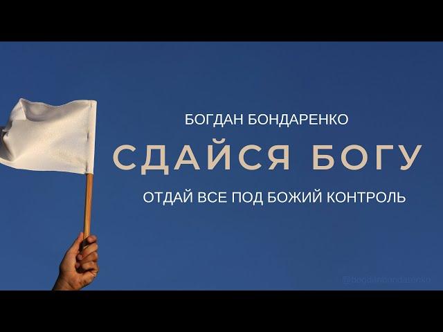 Богдан Бондаренко - Сдайся Богу (Отдай все под Божий контроль)  | Проповеди христианские