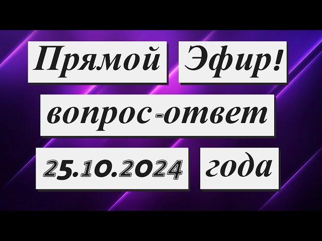 Прямой Эфир!!!  Вопрос-Ответ 25.10.2024 года