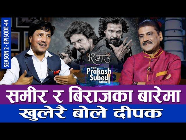 समीर र बिराजका बारेमा खुलेरै बोले दीपक | THE PRAKASH SUBEDI SHOW | S02 | EP 44 | PRAKASH SUBEDI