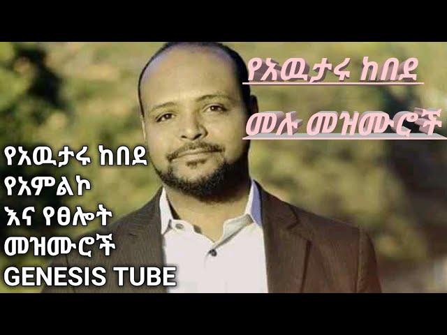 የአዉታሩ ከበደ ሙሉ መዝሙሮች||awtaru kebede mezmur nonstop