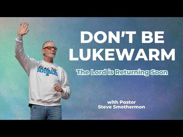 DON'T BE LUKEWARM : The Lord is Returning Soon | Pastor Steve Smothermon