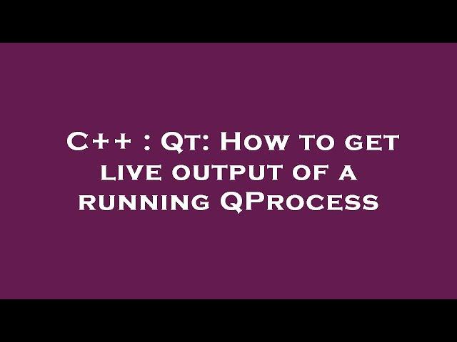 C++ : Qt: How to get live output of a running QProcess