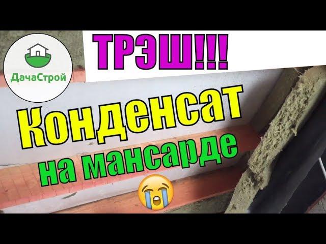 ПОЛНЫЙ ТРЭШ! КОНДЕНСАТ НА МАНСАРДЕ. НЕПРАВИЛЬНАЯ ПАРОИЗОЛЯЦИЯ.