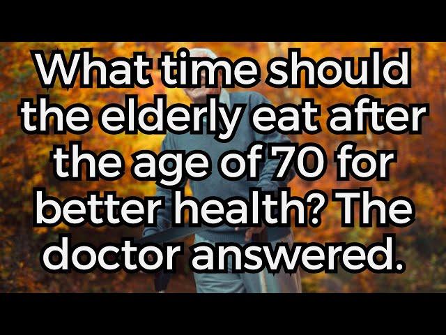 What time should the elderly eat after the age of 70 for better health? The doctor answered.